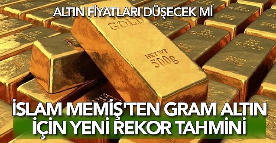 Altın fiyatları düşecek mi İslam Memiş ten gram altın için yeni rekor