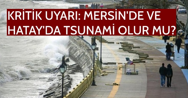 Tsunami nedir, nasıl oluşur? Kritik uyarı: Mersin'de ve Hatay'da
