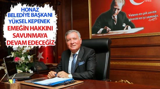 Başkan Yüksel Kepenek Emeğin hakkını savunmaya devam edeceğiz