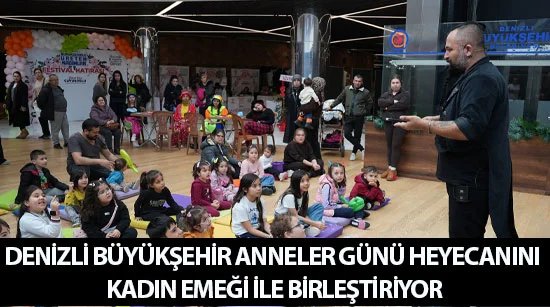 Denizli büyükşehir anneler günü heyecanını kadın emeği ile birleştiriyor