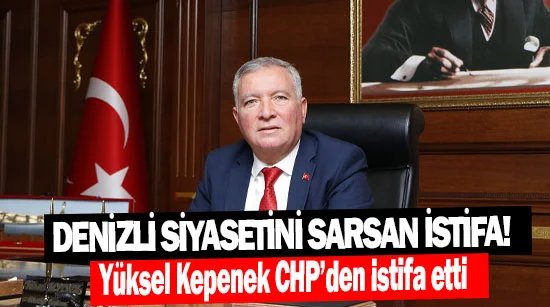 Denizli siyasetini sarsan istifa! Yüksel Kepenek CHP’den istifa etti