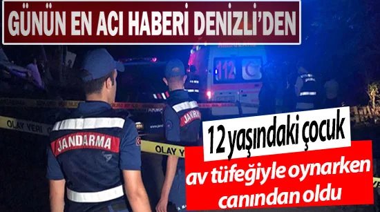 Denizli’de 12 yaşındaki çocuk av tüfeğiyle oynarken canından oldu
