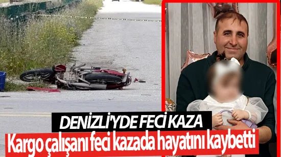 Denizli’de feci kaza Kargo çalışanı kazada hayatını kaybetti