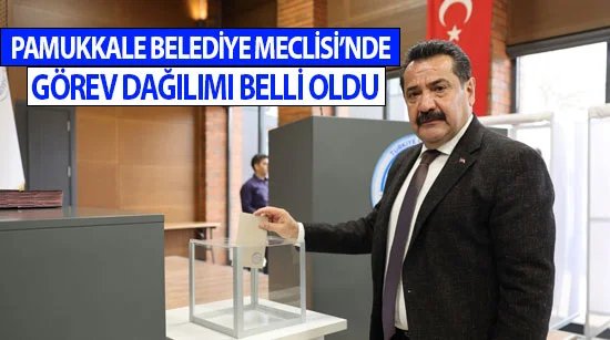 Pamukkale Belediye Meclisi’nde görev dağılımı belli oldu