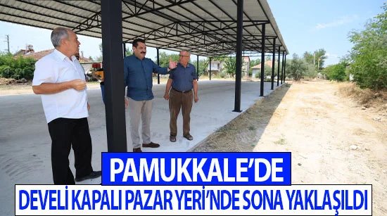 Pamukkale’de Develi Kapalı Pazar Yeri’nde sona yaklaşıldı