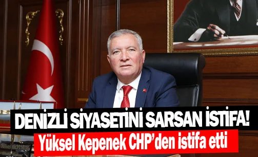 Denizli siyasetini sarsan istifa! Yüksel Kepenek CHP’den istifa etti