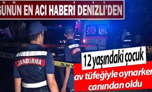 Denizli’de 12 yaşındaki çocuk av tüfeğiyle oynarken canından oldu