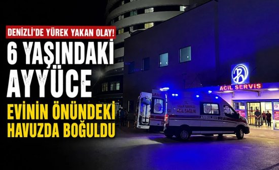 Denizli'de 6 yaşındaki Ayyüce Yılmaz evinin önündeki havuzda boğuldu