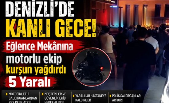 Denizli'de eğlence Mekânına motorlu ekip kurşun yağdırdı 5 Yaralı