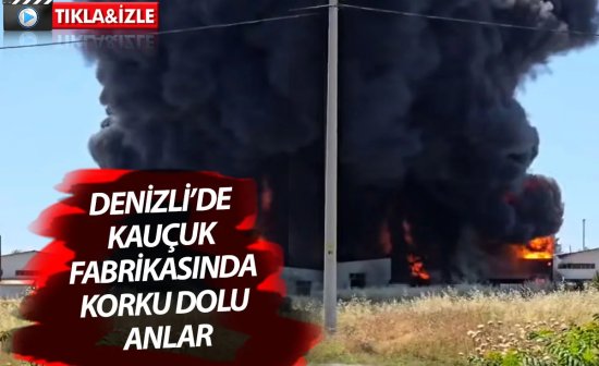Denizli’de Kauçuk fabrikasında korku dolu anlar