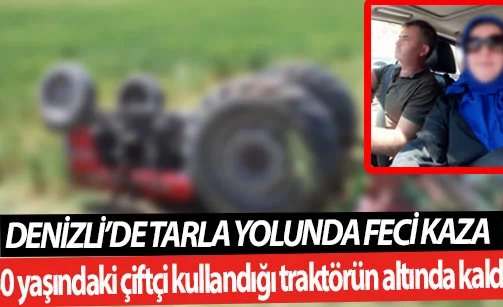 Denizli’de tarla yolunda feci kaza Mevlüt Uysal kazada hayatını kaybetti