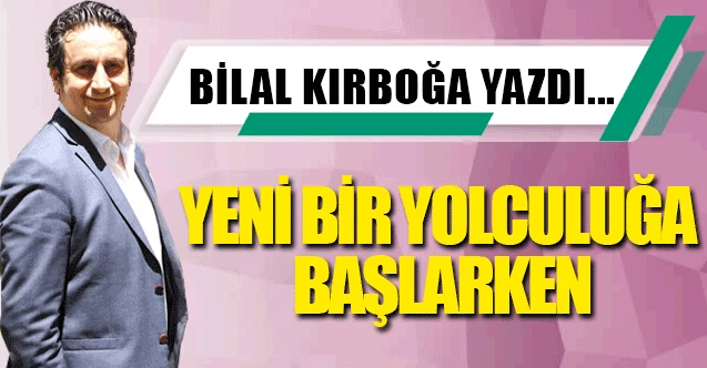 YENİ BİR YOLCULUĞA BAŞLARKEN