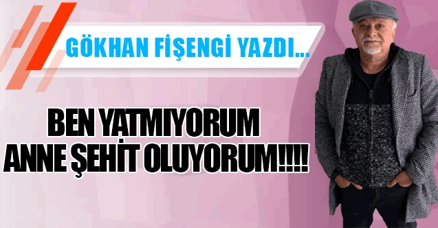 BEN YATMIYORUM ANNE ŞEHİT OLUYORUM!!!!