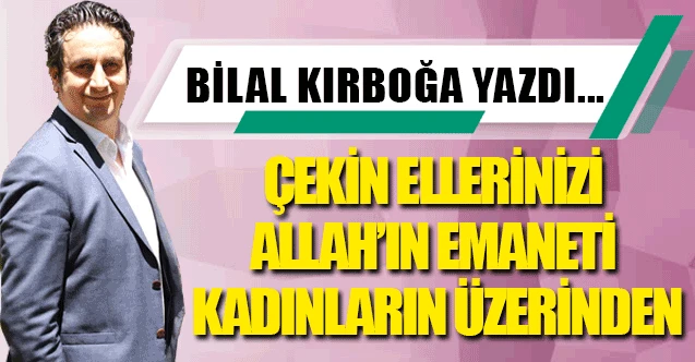 ÇEKİN ELLERİNİZİ ALLAHIN EMANETİ KADINLARIN ÜZERİNDEN