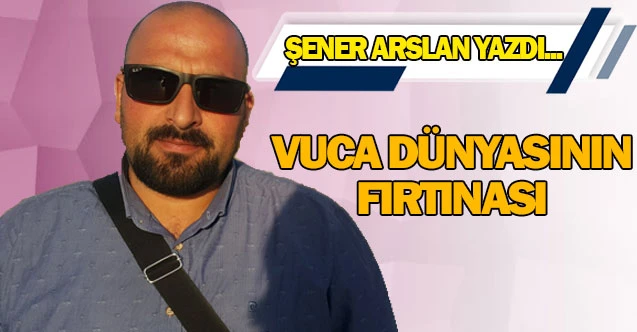 VUCA DÜNYASININ FIRTINASI