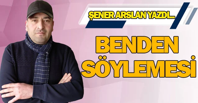 BENDEN SÖYLEMESİ