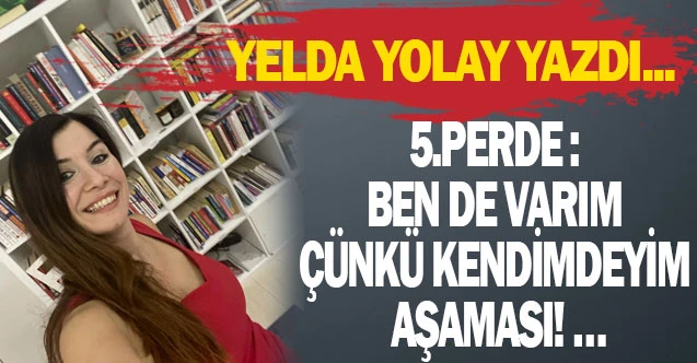 5.PERDE : BEN DE VARIM ÇÜNKÜ KENDİMDEYİM AŞAMASI! …
