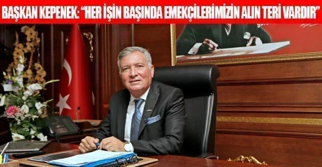 Başkan Kepenek: “Her işin başında emekçilerimizin alın teri vardır”