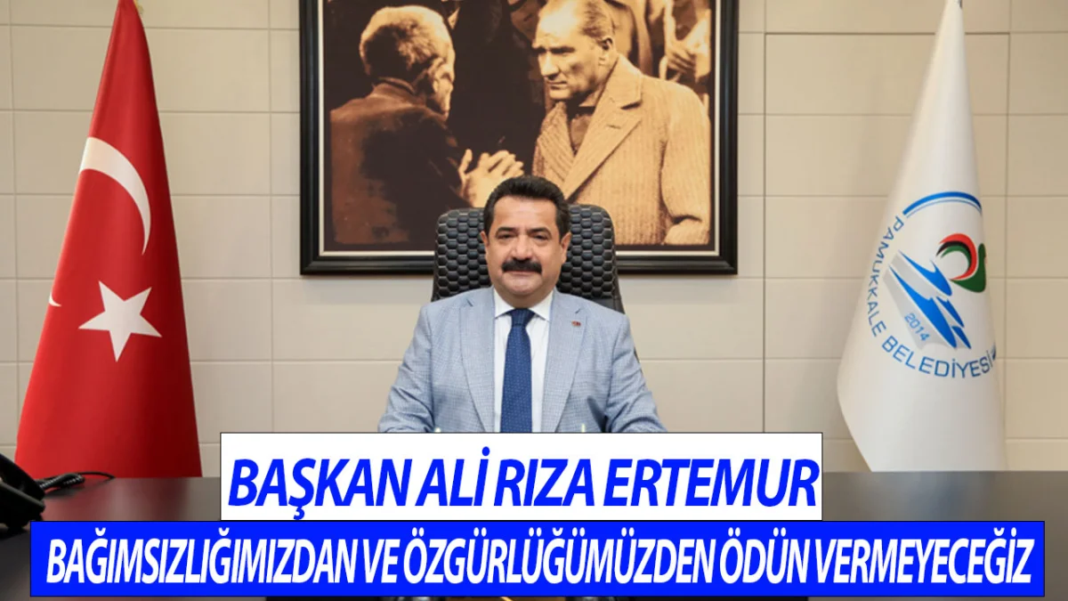 Başkan Ali Rıza Ertemur Bağımsızlığımızdan ve özgürlüğümüzden ödün vermeyeceğiz