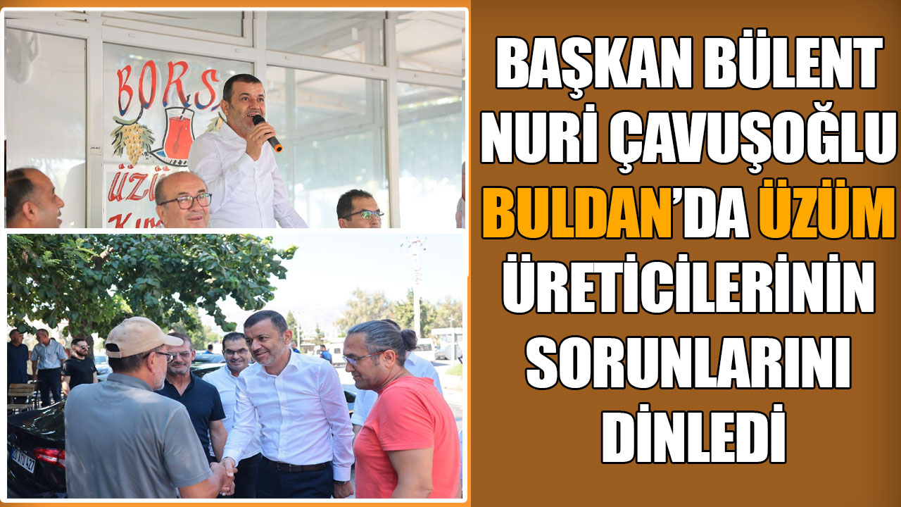 Başkan Bülent Nuri Çavuşoğlu, Buldan’da üzüm üreticilerini dinledi