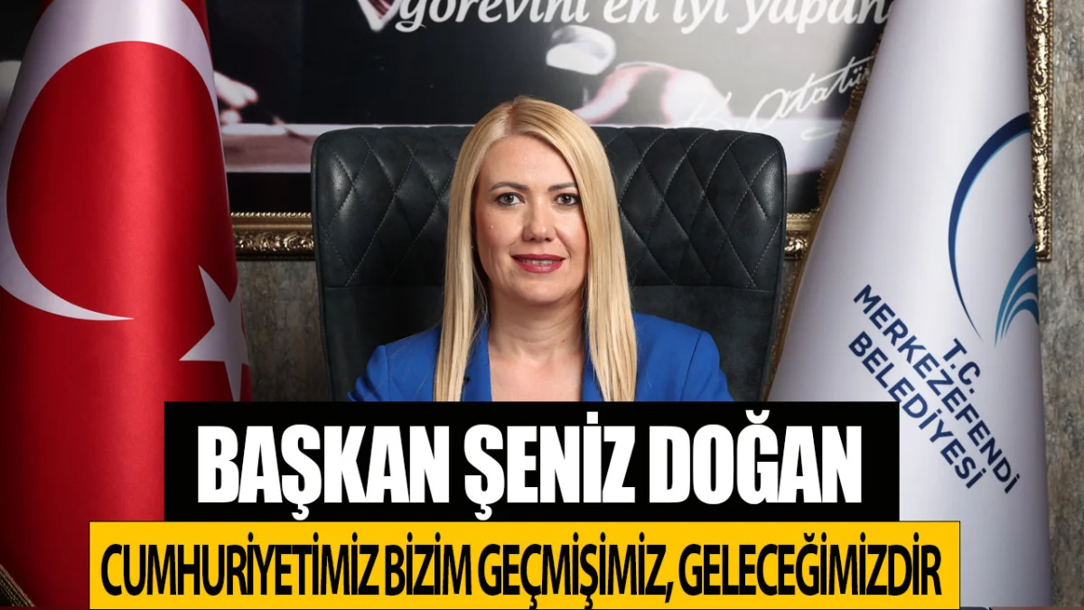 Başkan Şeniz Doğan Cumhuriyetimiz bizim geçmişimiz, geleceğimizdir
