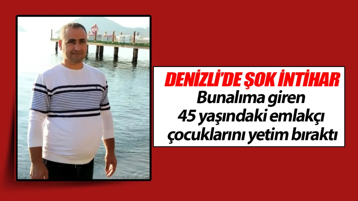Denizli’de 45 yaşındaki emlakçı 5 çocuğunu yetim bıraktı