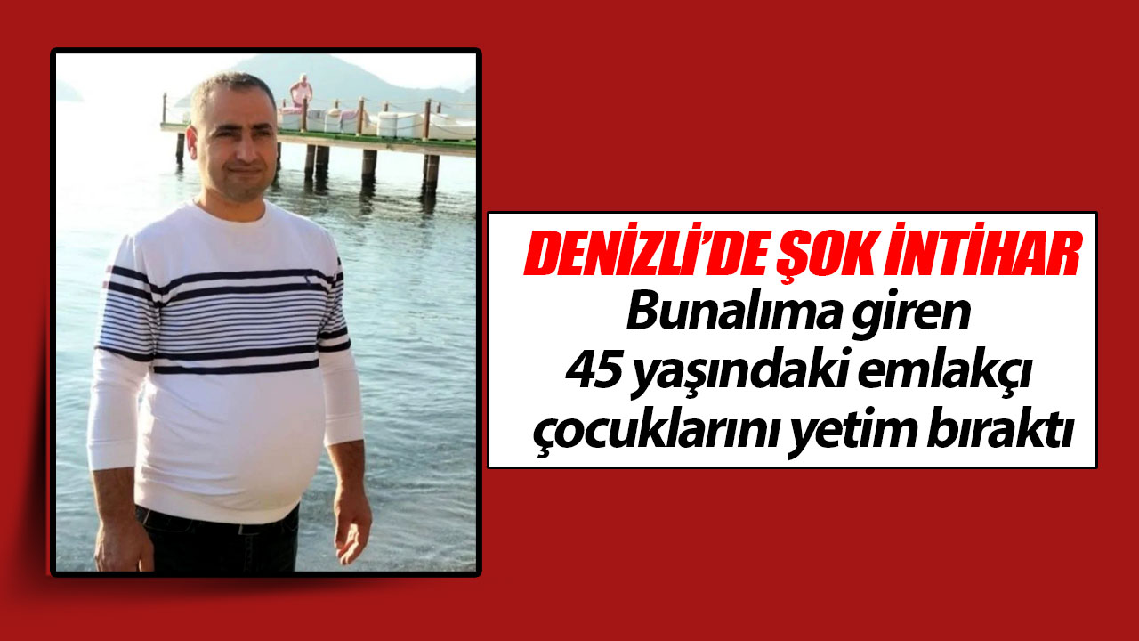 Denizli’de 45 yaşındaki emlakçı 5 çocuğunu yetim bıraktı