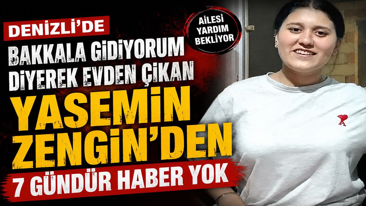 Denizli’de bakkala gidiyorum diyerek evden çıkan Yasemin Zengin’den 7 gündür haber yok