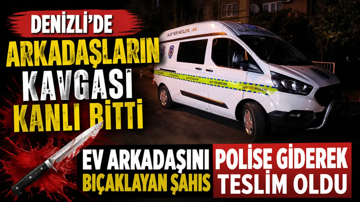 Denizli’de arkadaşların kavgası kanlı bitti Ev arkadaşını bıçaklayan şahıs polise giderek teslim oldu