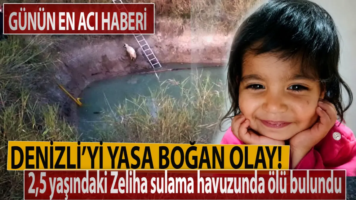 Denizli’yi yasa boğan olay 2,5 yaşındaki Zeliha sulama havuzunda ölü bulundu