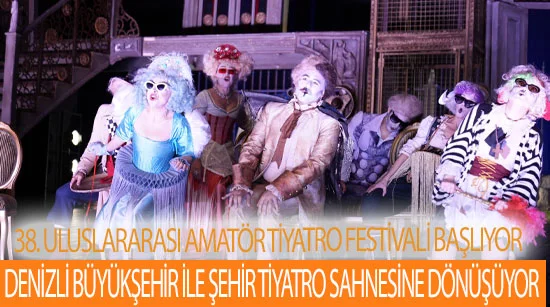 38. uluslararası amatör tiyatro festivali başlıyor  denizli büyükşehir ile şehir tiyatro sahnesine dönüşüyor