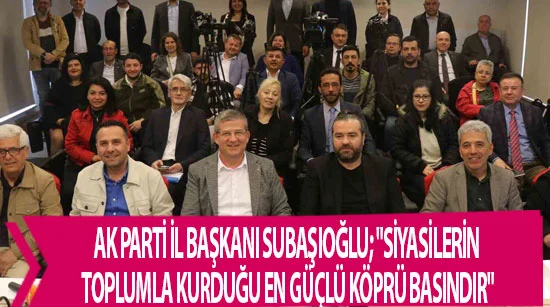 Ak parti il başkanı subaşıoğlu; "siyasilerin toplumla kurduğu en güçlü köprü basındır"