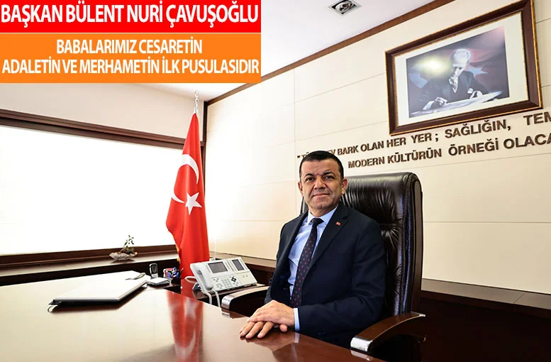 Başkan Bülent Nuri Çavuşoğlu Babalarımız Cesaretin, Adaletin ve Merhametin İlk Pusulasıdır