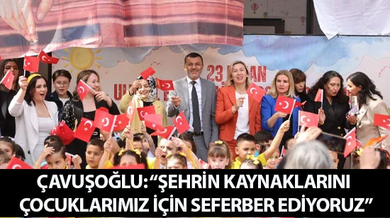 Çavuşoğlu: “şehrin kaynaklarını çocuklarımız için seferber ediyoruz”