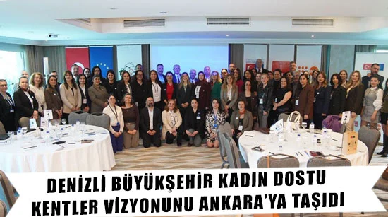 Denizli Büyükşehir Kadın Dostu Kentler Vizyonunu Ankara’ya Taşıdı