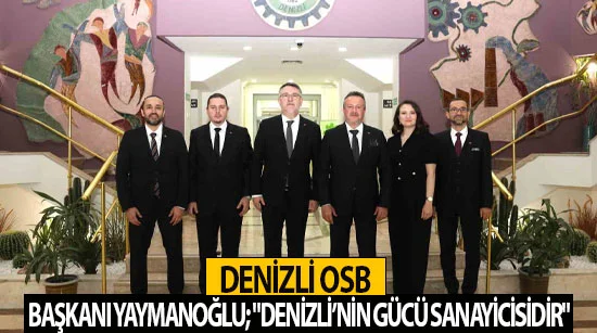 Denizli osb başkanı yaymanoğlu; "denizli’nin gücü sanayicisidir"