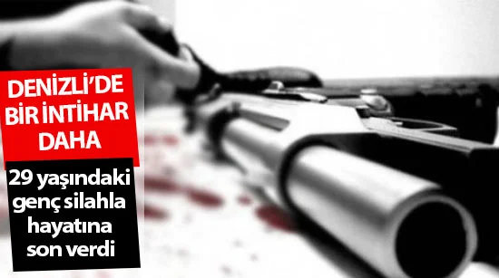 Denizli’de bir intihar daha  29 yaşındaki genç silahla hayatına son verdi