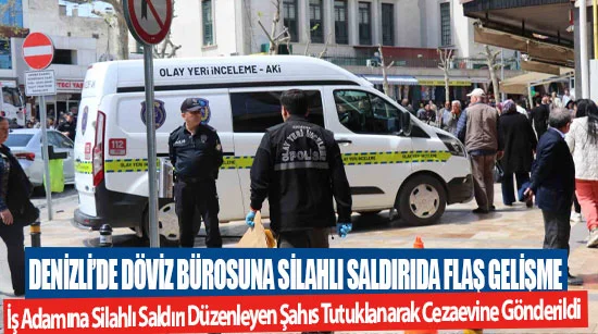 Denizli’de Döviz Bürosuna Silahlı Saldırıda Flaş Gelişme  İş Adamına Silahlı Saldırı Düzenleyen Şahıs Tutuklanarak Cezaevine Gönderildi