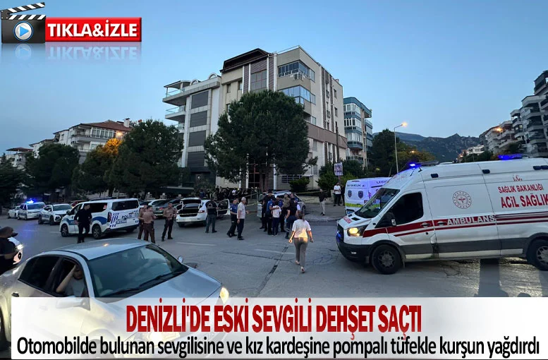 Denizli'de eski sevgili kız arkadaşına ve kız kardeşine pompalı tüfekle kurşun yağdırdı