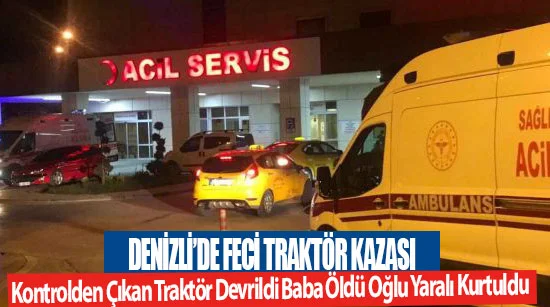 Denizli’de feci traktör kazası  Kontrolden çıkan traktör devrildi baba öldü oğlu yaralı kurtuldu