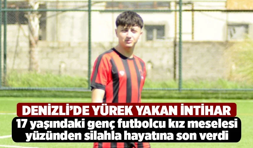 Denizli’de yürek yakan intihar 17 yaşındaki genç futbolcu kız meselesi yüzünden silahla hayatına son verdi