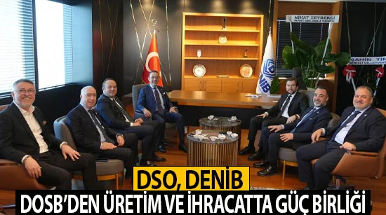 Dso, Denib Ve Dosb’den Üretim Ve İhracatta Güç Birliği