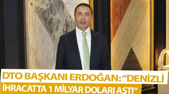 Dto başkanı erdoğan: “denizli ihracatta 1 milyar doları aştı”