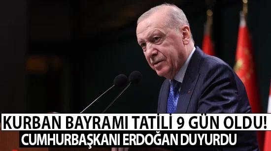 Kurban bayramı tatili 9 gün oldu! Cumhurbaşkanı erdoğan duyurdu