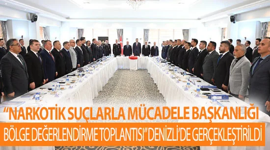 “Narkotik suçlarla mücadele başkanlığı bölge değerlendirme    Toplantısı” denizli’de gerçekleştirildi