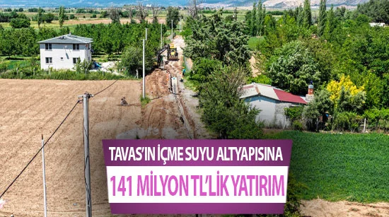Tavas’ın içme suyu altyapısına 141 Milyon TL’lik yatırım