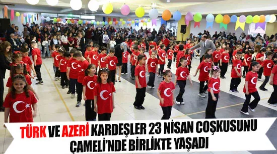 Türk Ve Azeri Kardeşler 23 Nisan Coşkusunu Çameli’nde Birlikte Yaşadı